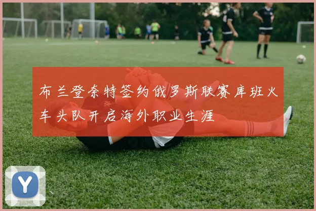 布兰登奈特签约俄罗斯联赛库班火车头队开启海外职业生涯