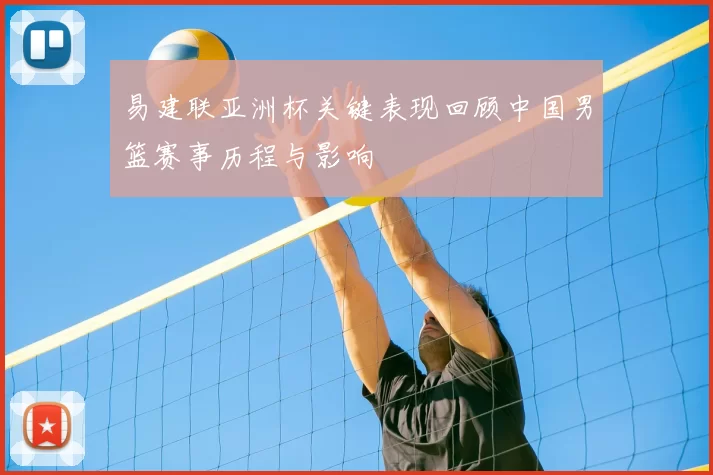 易建联亚洲杯关键表现回顾中国男篮赛事历程与影响
