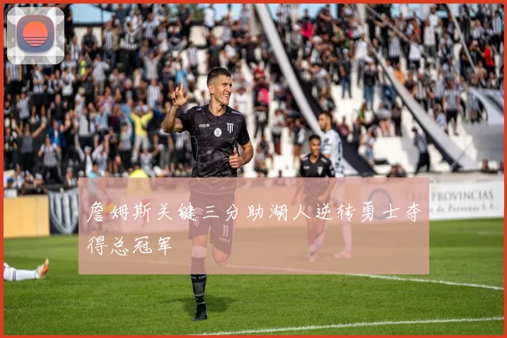 詹姆斯关键三分助湖人逆转勇士夺得总冠军