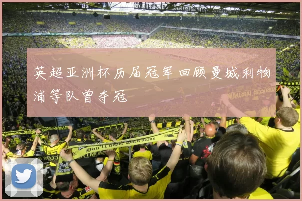 英超亚洲杯历届冠军回顾曼城利物浦等队曾夺冠