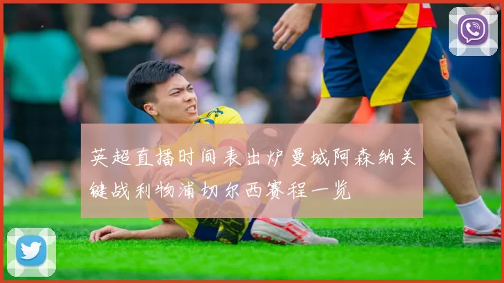 英超直播时间表出炉曼城阿森纳关键战利物浦切尔西赛程一览