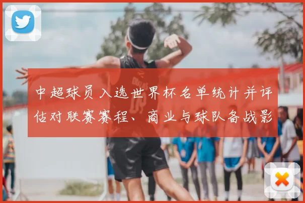 中超球员入选世界杯名单统计并评估对联赛赛程、商业与球队备战影响