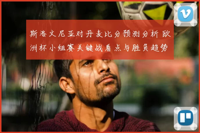 斯洛文尼亚对丹麦比分预测分析 欧洲杯小组赛关键战看点与胜负趋势