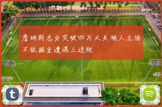 詹姆斯总分突破四万大关湖人主场不敌掘金遭遇三连败