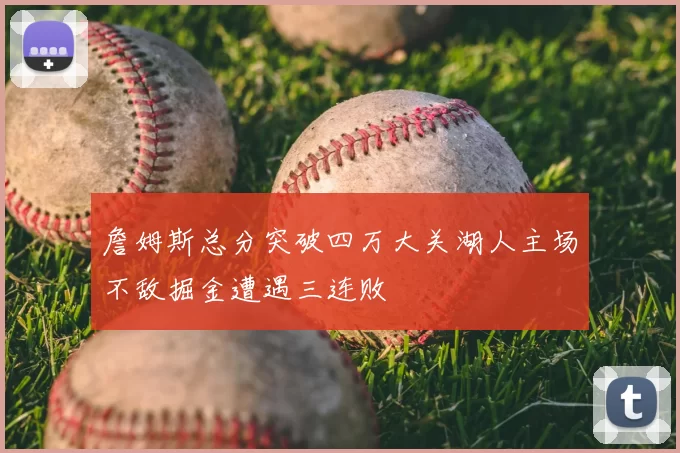 詹姆斯总分突破四万大关湖人主场不敌掘金遭遇三连败