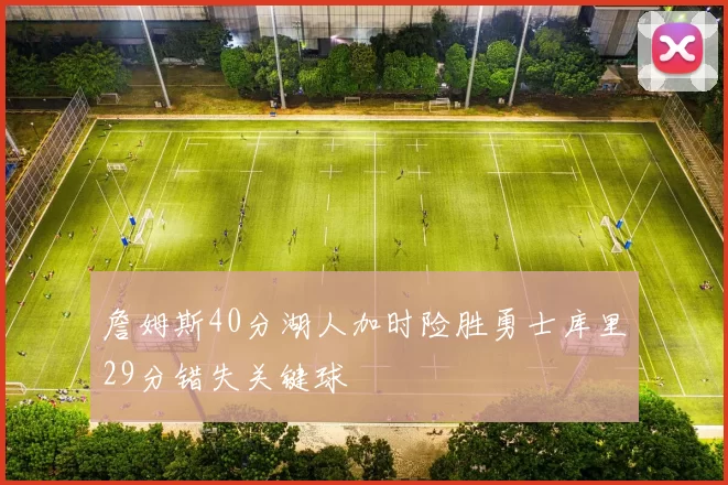 詹姆斯40分湖人加时险胜勇士库里29分错失关键球