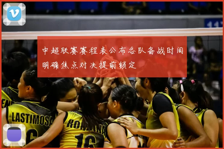 中超联赛赛程表公布各队备战时间明确焦点对决提前锁定