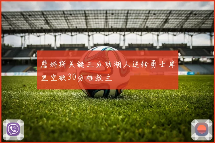 詹姆斯关键三分助湖人逆转勇士库里空砍30分难救主