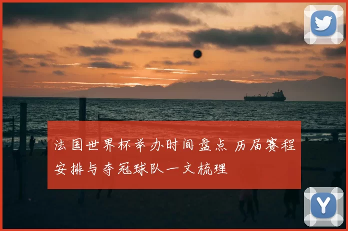 法国世界杯举办时间盘点 历届赛程安排与夺冠球队一文梳理