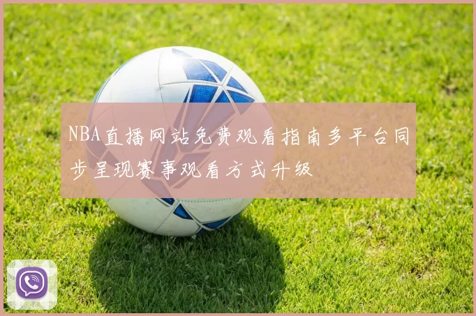 NBA直播网站免费观看指南多平台同步呈现赛事观看方式升级