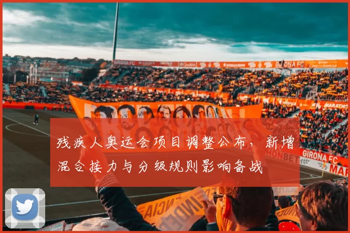 残疾人奥运会项目调整公布,新增混合接力与分级规则影响备战