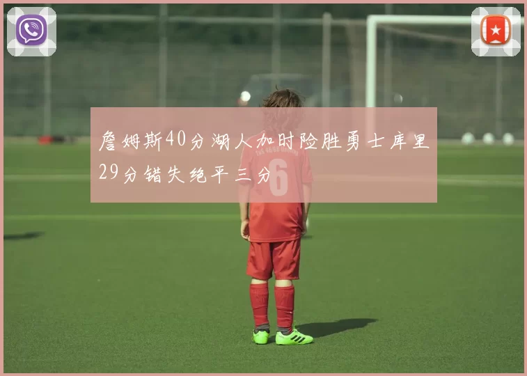 詹姆斯40分湖人加时险胜勇士库里29分错失绝平三分