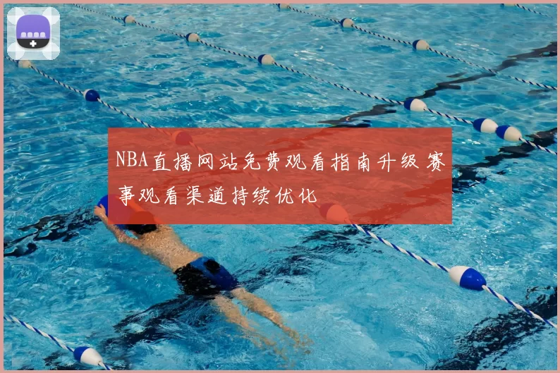 NBA直播网站免费观看指南升级 赛事观看渠道持续优化
