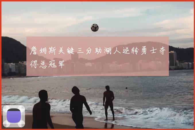 詹姆斯关键三分助湖人逆转勇士夺得总冠军