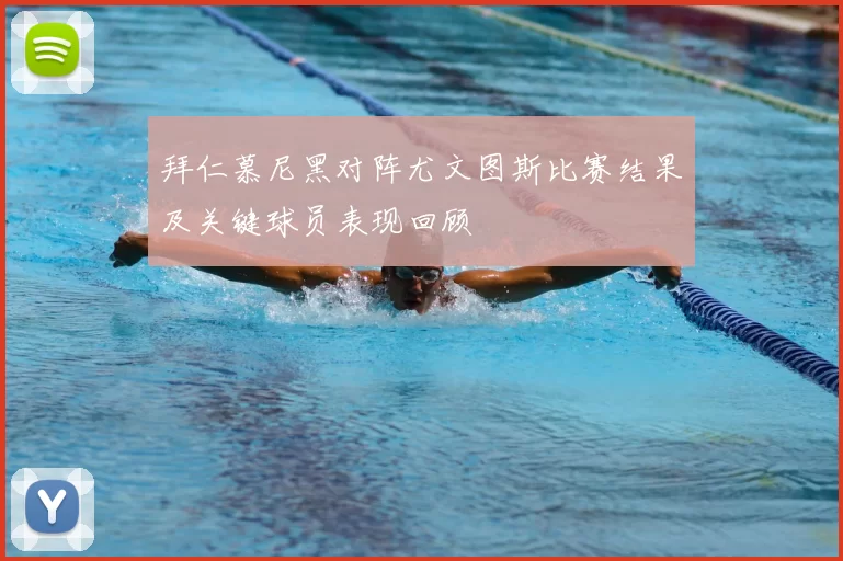 拜仁慕尼黑对阵尤文图斯比赛结果及关键球员表现回顾