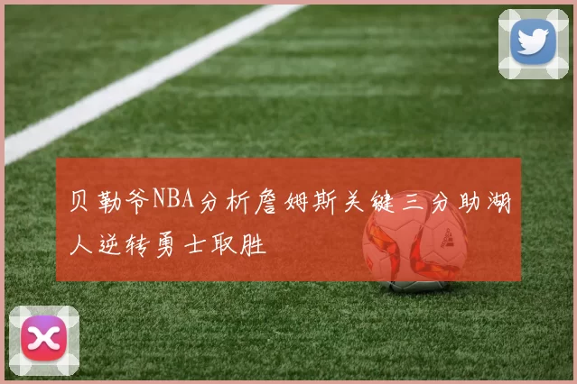 贝勒爷NBA分析詹姆斯关键三分助湖人逆转勇士取胜