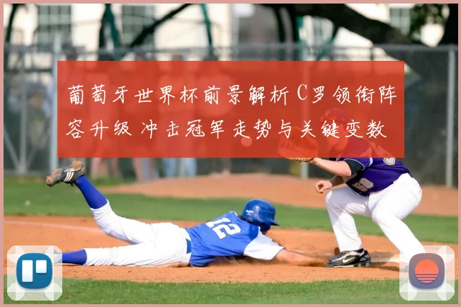 葡萄牙世界杯前景解析 C罗领衔阵容升级 冲击冠军走势与关键变数