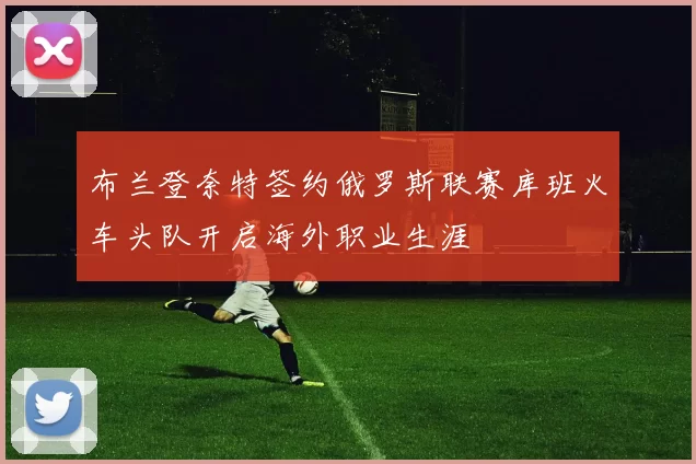 布兰登奈特签约俄罗斯联赛库班火车头队开启海外职业生涯