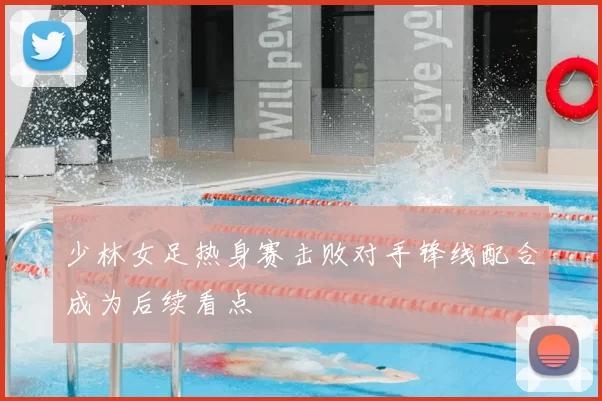 少林女足热身赛击败对手锋线配合成为后续看点