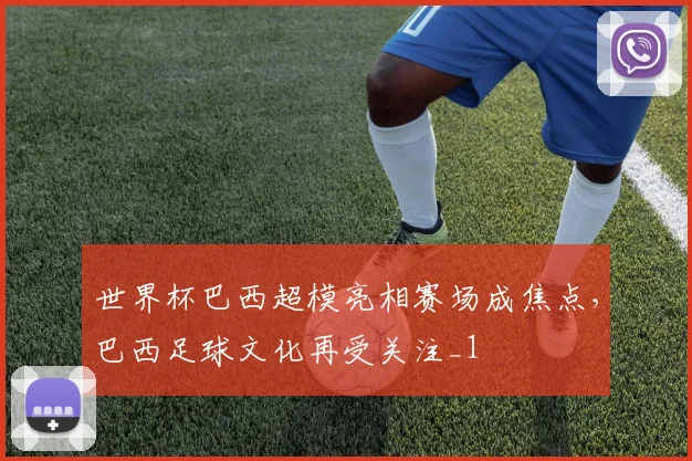 世界杯巴西超模亮相赛场成焦点,巴西足球文化再受关注_1