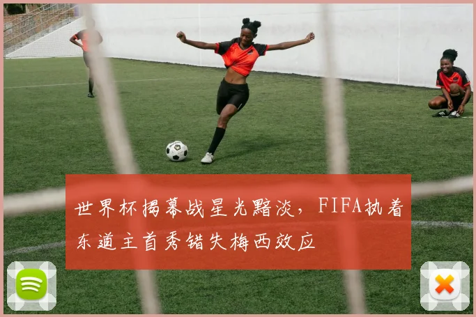 世界杯揭幕战星光黯淡，FIFA执着东道主首秀错失梅西效应
