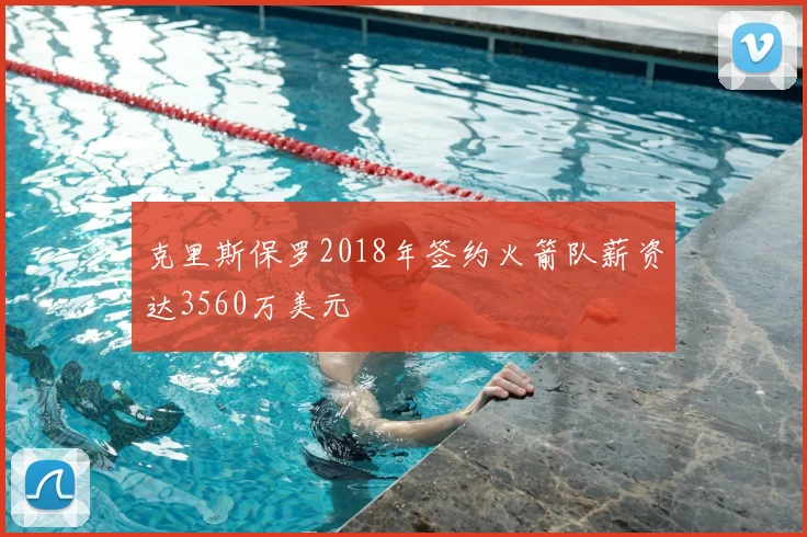 克里斯保罗2018年签约火箭队薪资达3560万美元