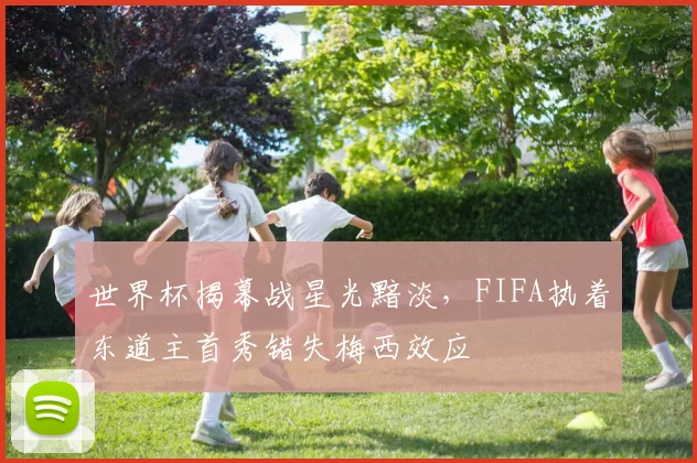 世界杯揭幕战星光黯淡，FIFA执着东道主首秀错失梅西效应