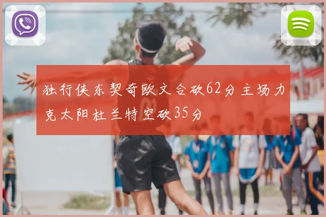 独行侠东契奇欧文合砍62分主场力克太阳杜兰特空砍35分