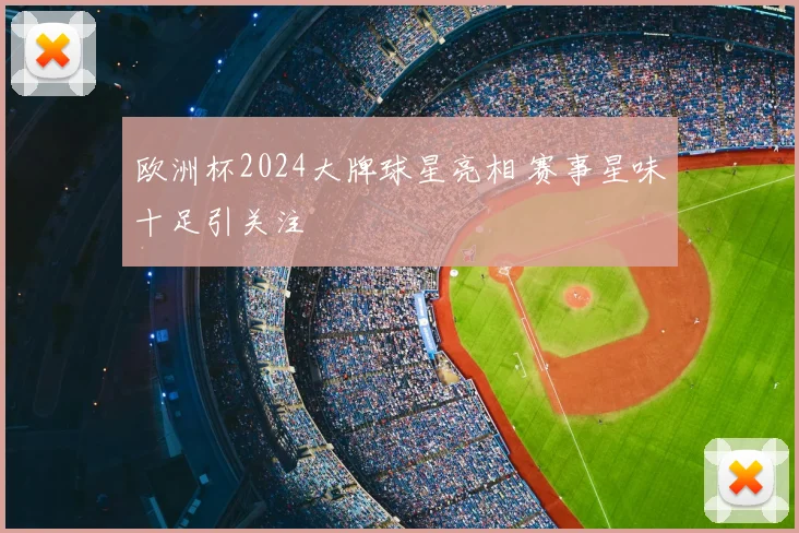 欧洲杯2024大牌球星亮相 赛事星味十足引关注