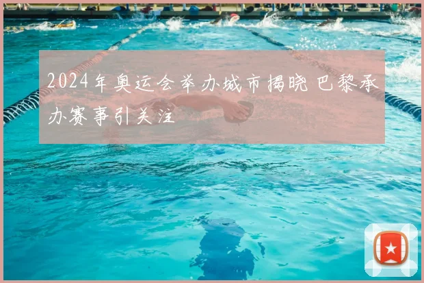 2024年奥运会举办城市揭晓 巴黎承办赛事引关注
