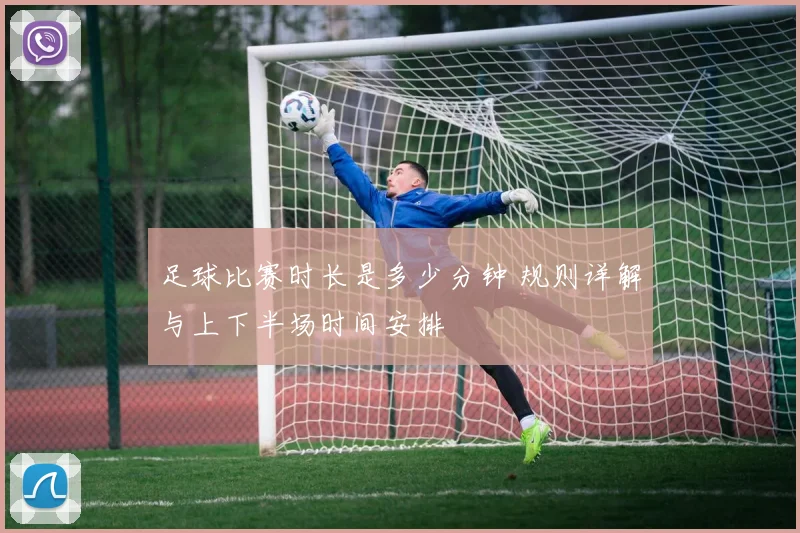 足球比赛时长是多少分钟 规则详解与上下半场时间安排