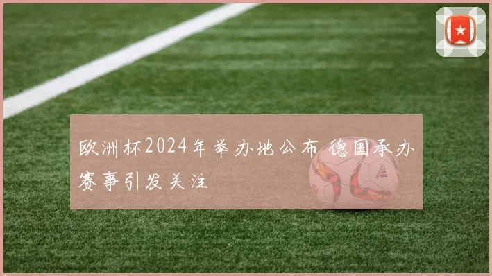 欧洲杯2024年举办地公布 德国承办赛事引发关注