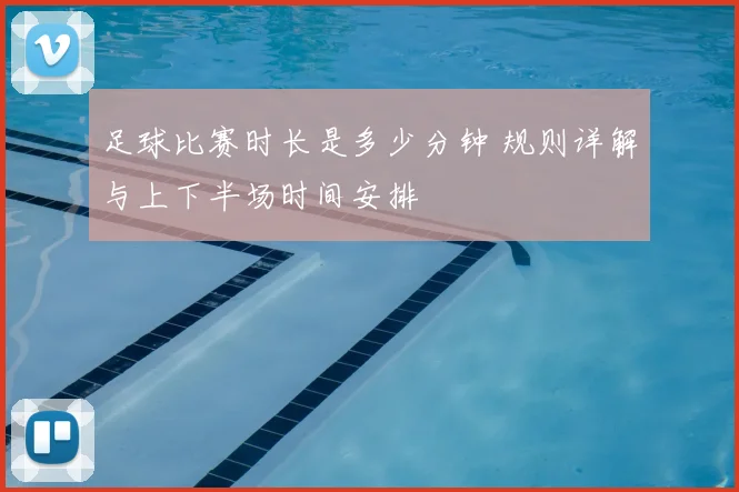 足球比赛时长是多少分钟 规则详解与上下半场时间安排