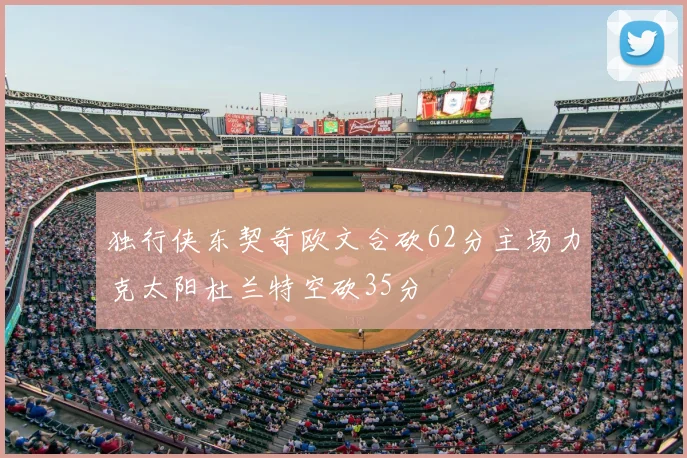 独行侠东契奇欧文合砍62分主场力克太阳杜兰特空砍35分