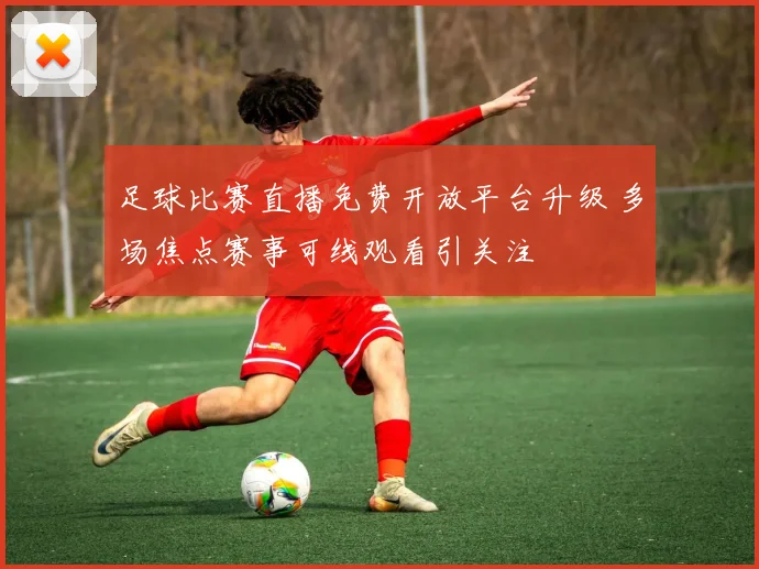 足球比赛直播免费开放平台升级 多场焦点赛事可线观看引关注