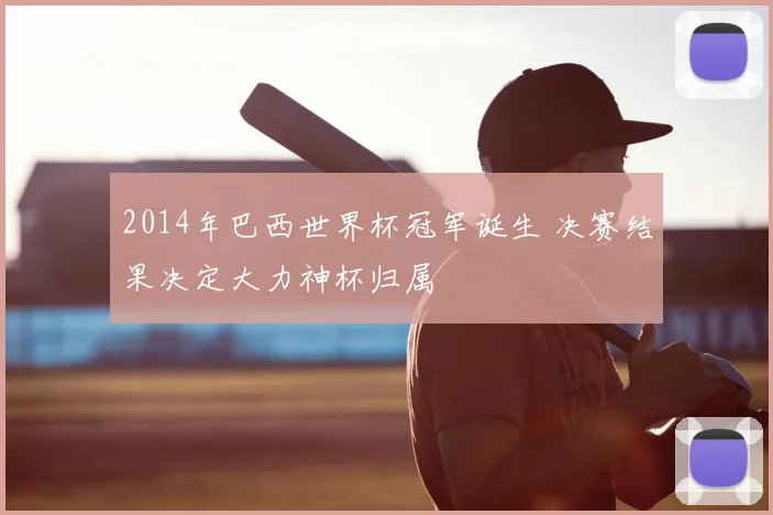 2014年巴西世界杯冠军诞生 决赛结果决定大力神杯归属