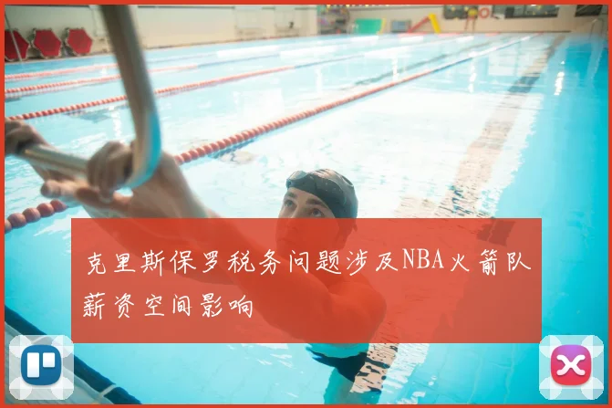 克里斯保罗税务问题涉及NBA火箭队薪资空间影响